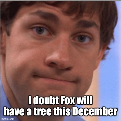 x doubt jim halpert | I doubt Fox will have a tree this December | image tagged in x doubt jim halpert | made w/ Imgflip meme maker