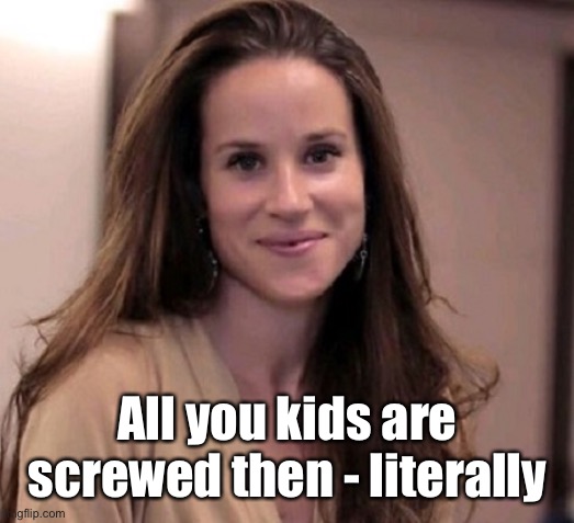 Ashley Biden | All you kids are screwed then - literally | image tagged in ashley biden | made w/ Imgflip meme maker