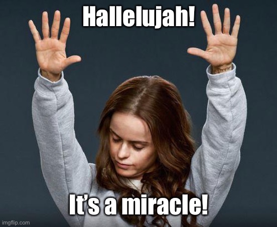 Praise the lord | Hallelujah! It’s a miracle! | image tagged in praise the lord | made w/ Imgflip meme maker