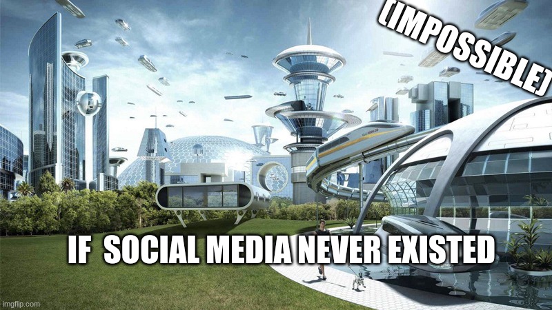 Social media is great but you have to admit | (IMPOSSIBLE); IF  SOCIAL MEDIA NEVER EXISTED | image tagged in the future world if | made w/ Imgflip meme maker