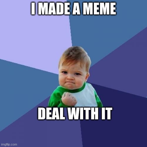 wow | I MADE A MEME; DEAL WITH IT | image tagged in memes,success kid | made w/ Imgflip meme maker