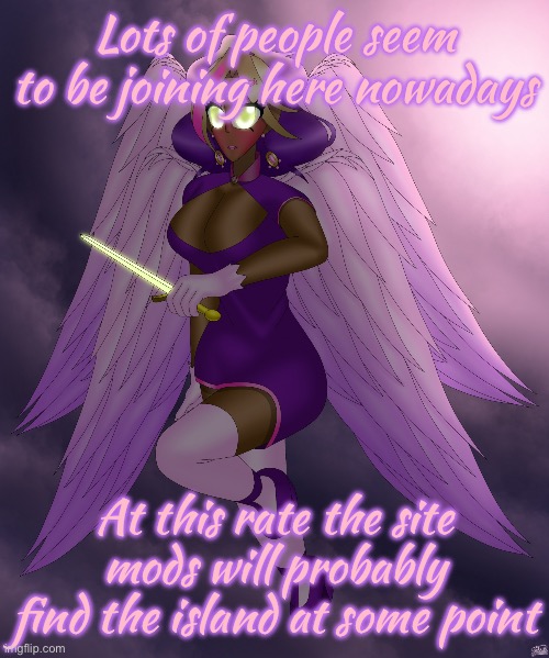 I hope I’m jinxing it | Lots of people seem to be joining here nowadays; At this rate the site mods will probably find the island at some point | image tagged in four winged gal | made w/ Imgflip meme maker