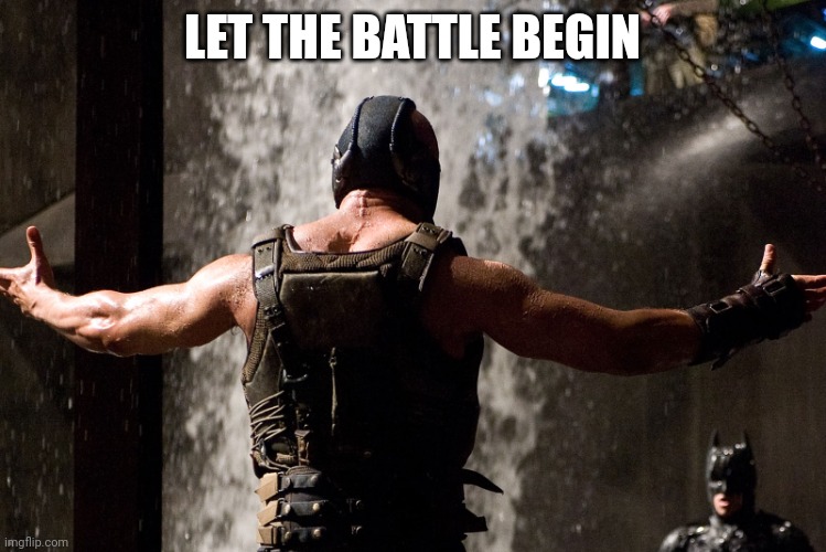 bane let the games begin | LET THE BATTLE BEGIN | image tagged in bane let the games begin | made w/ Imgflip meme maker