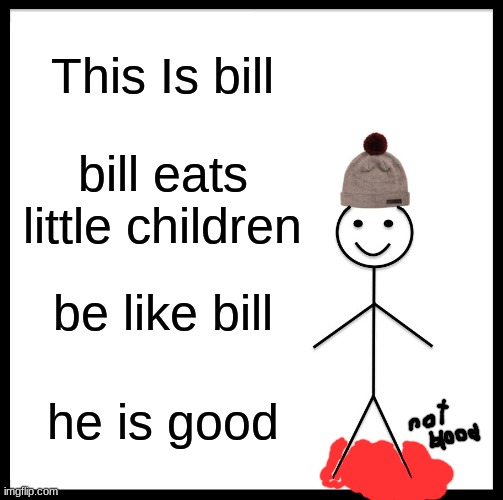 Be like little ol' bill | This Is bill; bill eats little children; be like bill; he is good | image tagged in memes,be like bill,funny,scary,meme,dark humor | made w/ Imgflip meme maker