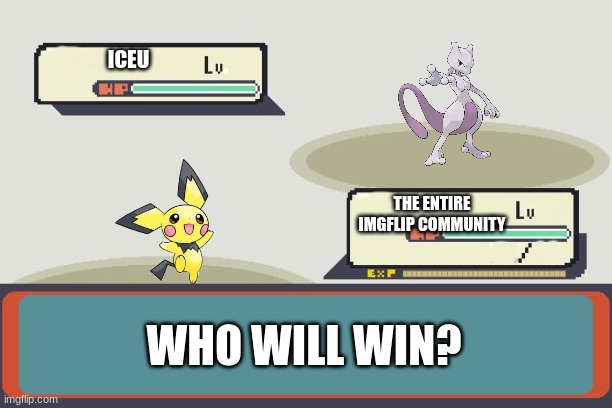 Iceu being on the front always is so annoying | ICEU; THE ENTIRE IMGFLIP COMMUNITY; WHO WILL WIN? | image tagged in pokemon battle | made w/ Imgflip meme maker