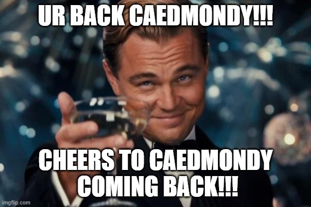 Leonardo Dicaprio Cheers Meme | UR BACK CAEDMONDY!!! CHEERS TO CAEDMONDY
 COMING BACK!!! | image tagged in memes,leonardo dicaprio cheers | made w/ Imgflip meme maker