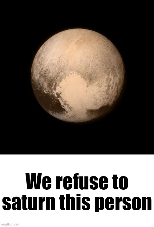We refuse to saturn this person | image tagged in pluto feels lonely,blank white template | made w/ Imgflip meme maker