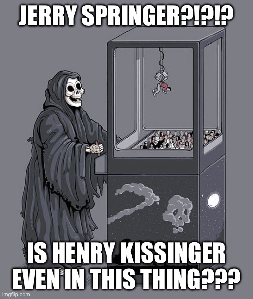 Death crane game | JERRY SPRINGER?!?!? IS HENRY KISSINGER EVEN IN THIS THING??? | image tagged in death crane game | made w/ Imgflip meme maker