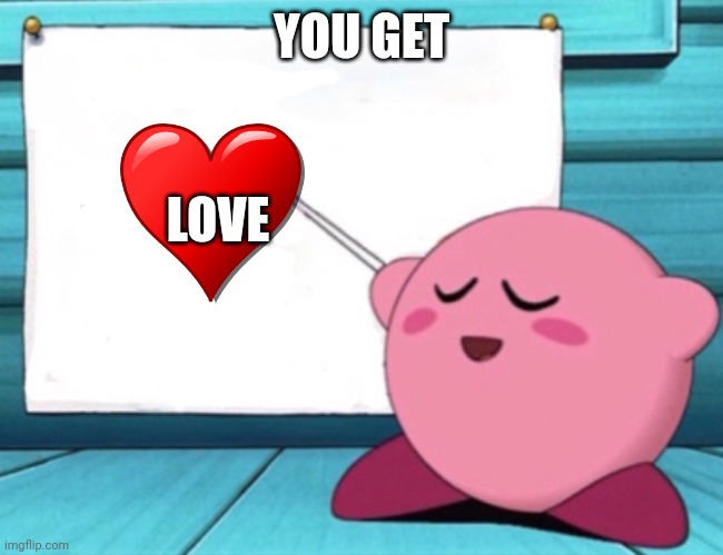 Kirby's lesson | YOU GET; LOVE | image tagged in kirby's lesson | made w/ Imgflip meme maker