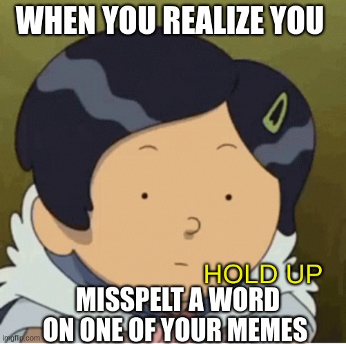 Marcy Wu Hold Up | WHEN YOU REALIZE YOU; MISSPELT A WORD ON ONE OF YOUR MEMES | image tagged in marcy wu hold up,amphibia,misspelt meme,funny memes,when you realize | made w/ Imgflip meme maker