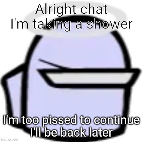 White Impostor (Icon) | Alright chat I'm taking a shower; I'm too pissed to continue
I'll be back later | image tagged in white impostor icon | made w/ Imgflip meme maker