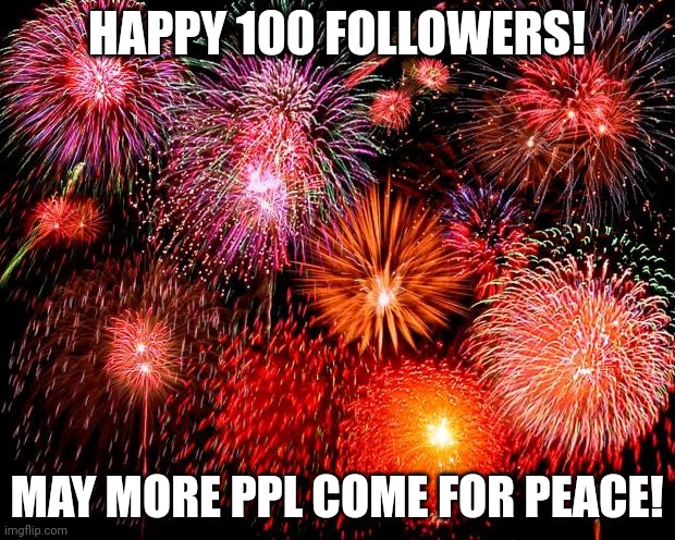 fireworks | HAPPY 100 FOLLOWERS! MAY MORE PPL COME FOR PEACE! | image tagged in fireworks | made w/ Imgflip meme maker