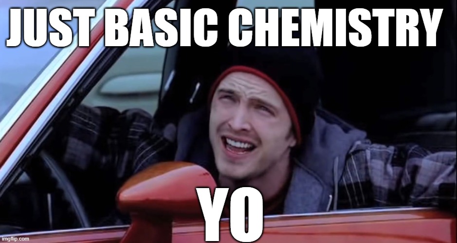 Jesse Pinkman in Car | JUST BASIC CHEMISTRY YO | image tagged in jesse pinkman in car | made w/ Imgflip meme maker