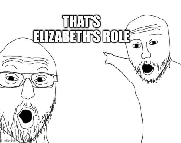 Soyjak Pointing | THAT'S ELIZABETH'S ROLE | image tagged in soyjak pointing | made w/ Imgflip meme maker