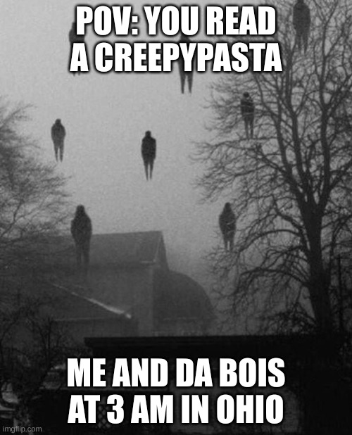 me and da bois | POV: YOU READ A CREEPYPASTA; ME AND DA BOIS AT 3 AM IN OHIO | image tagged in me and the boys at 3 am | made w/ Imgflip meme maker