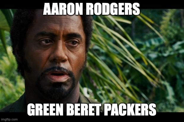 Robert Downey Jr. Tropic Thunder Meme | AARON RODGERS; GREEN BERET PACKERS | image tagged in robert downey jr tropic thunder meme | made w/ Imgflip meme maker