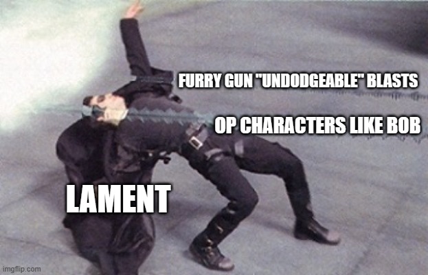 Sorry bob. One op oc deserves someone to one up them. | FURRY GUN "UNDODGEABLE" BLASTS; OP CHARACTERS LIKE BOB; LAMENT | image tagged in e,z | made w/ Imgflip meme maker