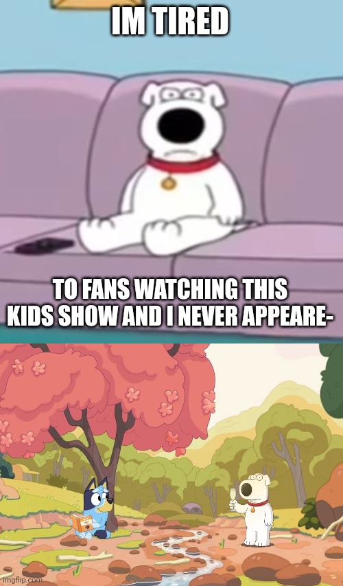 IM TIRED TO FANS WATCHING THIS KIDS SHOW AND I NEVER APPEARE- | image tagged in angry bryan,bluey but awesome | made w/ Imgflip meme maker