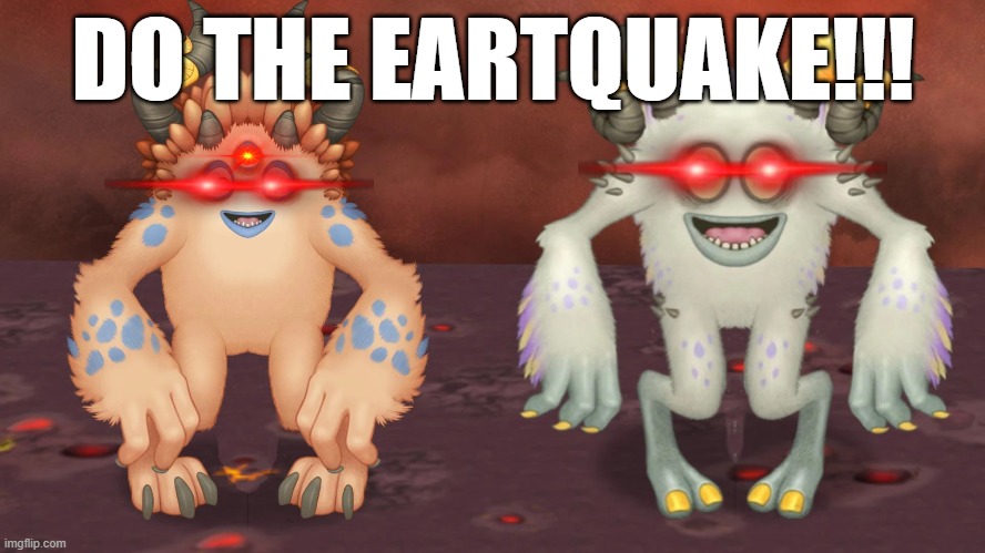 DO THE EARTHQUAKE!!! | DO THE EARTQUAKE!!! | image tagged in my singing monsters,do the earthquake,funny | made w/ Imgflip meme maker