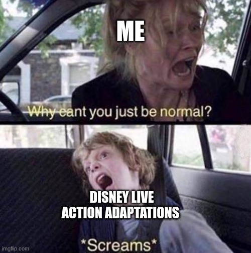 Why Can't You Just Be Normal | ME; DISNEY LIVE ACTION ADAPTATIONS | image tagged in why can't you just be normal | made w/ Imgflip meme maker