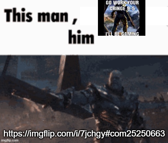 This man, _____ him | https://imgflip.com/i/7jchgy#com25250663 | image tagged in this man _____ him | made w/ Imgflip meme maker
