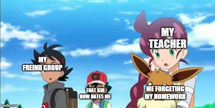 mid life crisis eevee | MY TEACHER; MY FREIND GROUP; THAT KID HOW HATES ME; ME FORGETING MY HOMEWORK | image tagged in mid life crisis eevee | made w/ Imgflip meme maker