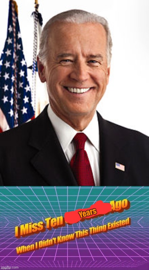 image tagged in memes,joe biden,i miss ten years ago when i didn't know this thing existed | made w/ Imgflip meme maker