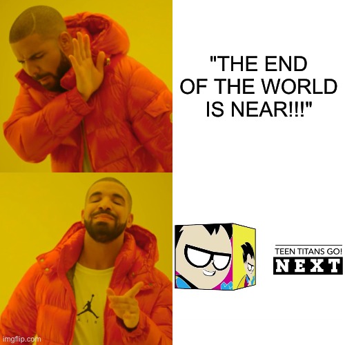 Who else hates this show? | "THE END OF THE WORLD IS NEAR!!!" | image tagged in memes,drake hotline bling,cartoon network,teen titans go | made w/ Imgflip meme maker