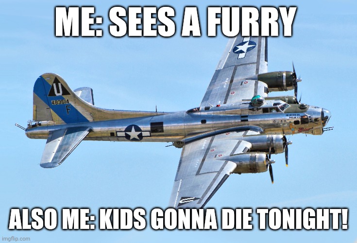 Here comes the airplane | ME: SEES A FURRY; ALSO ME: KIDS GONNA DIE TONIGHT! | image tagged in bomber | made w/ Imgflip meme maker