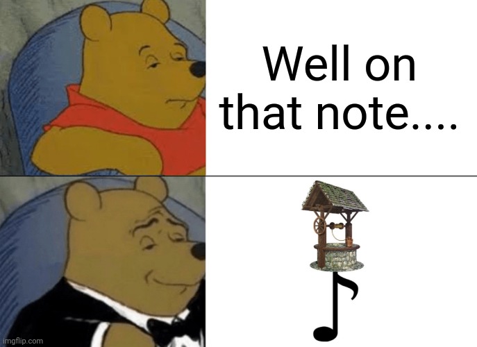 Tuxedo Winnie The Pooh Meme | Well on that note.... | image tagged in memes,tuxedo winnie the pooh | made w/ Imgflip meme maker