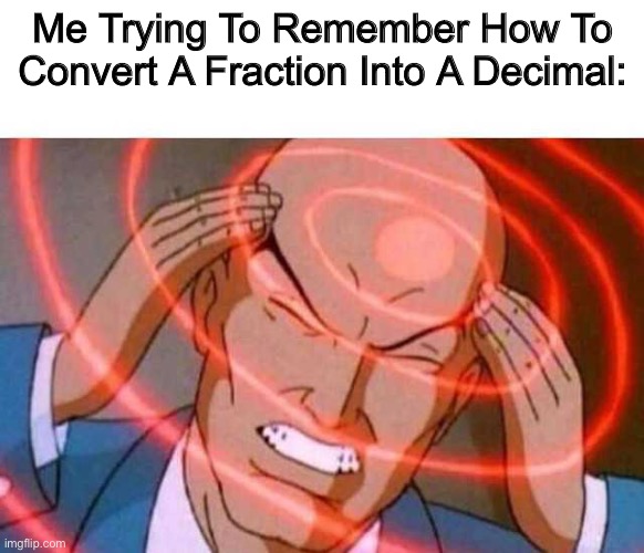 yeah i kinda forgor on how to do it | Me Trying To Remember How To Convert A Fraction Into A Decimal: | image tagged in anime guy brain waves | made w/ Imgflip meme maker