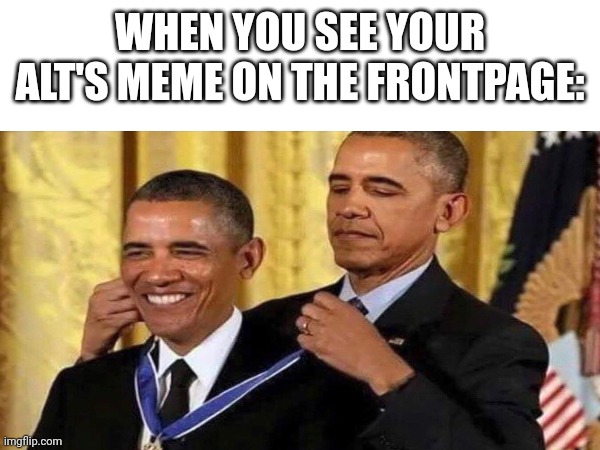 WHEN YOU SEE YOUR ALT'S MEME ON THE FRONTPAGE: | image tagged in obama | made w/ Imgflip meme maker