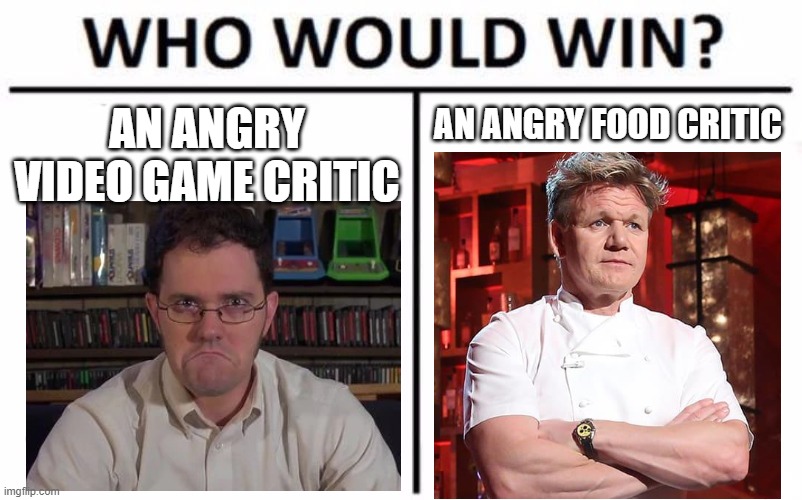 Battle for the Ages | AN ANGRY FOOD CRITIC; AN ANGRY VIDEO GAME CRITIC | image tagged in memes,who would win,avgn,chef gordon ramsay,gordon ramsey | made w/ Imgflip meme maker