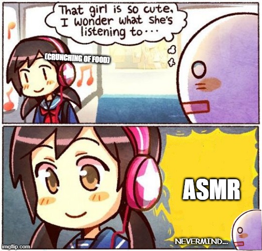 That Girl Is So Cute, I Wonder What She’s Listening To… | (CRUNCHING OF FOOD); ASMR; NEVERMIND... | image tagged in that girl is so cute i wonder what she s listening to,asmr | made w/ Imgflip meme maker
