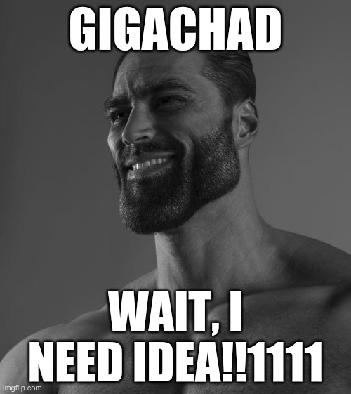 chad | GIGACHAD; WAIT, I NEED IDEA!!1111 | image tagged in sigma male,asdddddddddddd | made w/ Imgflip meme maker