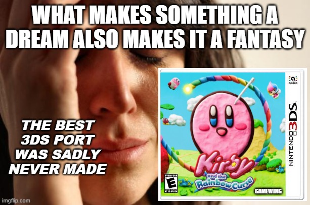 This would have been the perfect title to port to 3ds, not Epic Yarn | WHAT MAKES SOMETHING A DREAM ALSO MAKES IT A FANTASY; THE BEST 3DS PORT WAS SADLY NEVER MADE; GAMEWING | image tagged in memes,first world problems,3ds,kirby,video games,nintendo | made w/ Imgflip meme maker