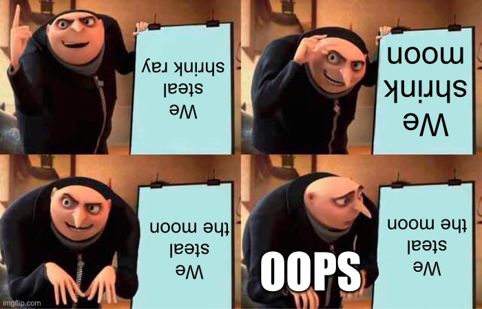 Woopsies | We steal shrink ray; We shrink moon; We steal the moon; We steal the moon; OOPS | image tagged in memes,gru's plan | made w/ Imgflip meme maker