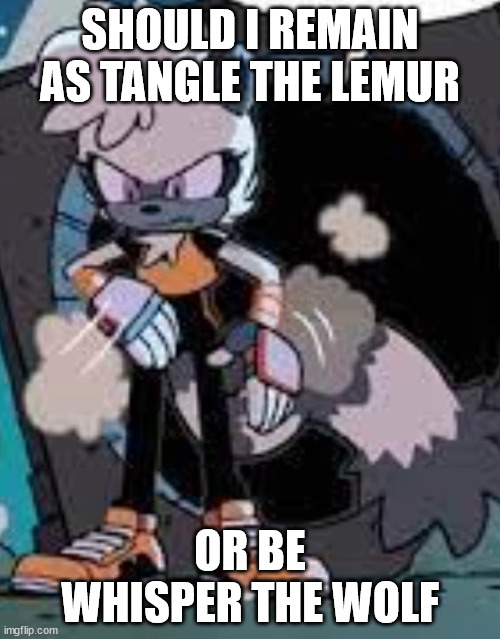 idfk | SHOULD I REMAIN AS TANGLE THE LEMUR; OR BE WHISPER THE WOLF | image tagged in tangle annoyed | made w/ Imgflip meme maker