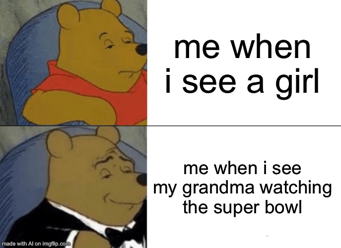 Ah yes thank you imgflip ai | me when i see a girl; me when i see my grandma watching the super bowl | image tagged in memes,tuxedo winnie the pooh,grandma,superbowl | made w/ Imgflip meme maker