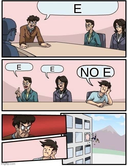 Boardroom Meeting Suggestion | E; E; E; NO E | image tagged in memes,boardroom meeting suggestion | made w/ Imgflip meme maker