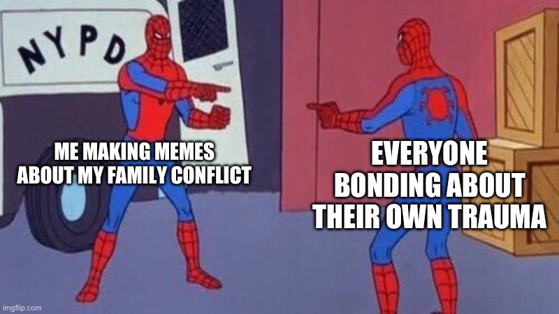 Safe space | EVERYONE BONDING ABOUT THEIR OWN TRAUMA; ME MAKING MEMES ABOUT MY FAMILY CONFLICT | image tagged in spiderman pointing at spiderman | made w/ Imgflip meme maker