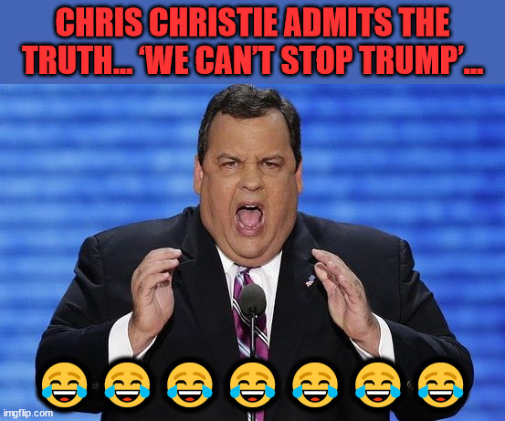 They know they can't beat Trump fair and square... | CHRIS CHRISTIE ADMITS THE TRUTH… ‘WE CAN’T STOP TRUMP’…; 😂😂😂😂😂😂😂 | image tagged in chris christie fat,triggered,truth | made w/ Imgflip meme maker
