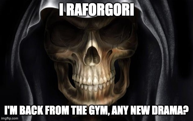 let's see... | I'M BACK FROM THE GYM, ANY NEW DRAMA? | image tagged in i raforgori | made w/ Imgflip meme maker