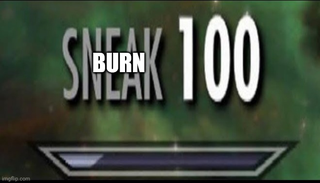 Sneak 100 | BURN | image tagged in sneak 100 | made w/ Imgflip meme maker