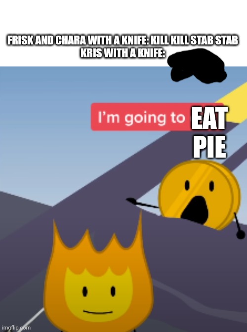 KRIS STOP EATING ALL THE PIE | FRISK AND CHARA WITH A KNIFE: KILL KILL STAB STAB
KRIS WITH A KNIFE:; EAT PIE | image tagged in coiny bfb im going to die | made w/ Imgflip meme maker
