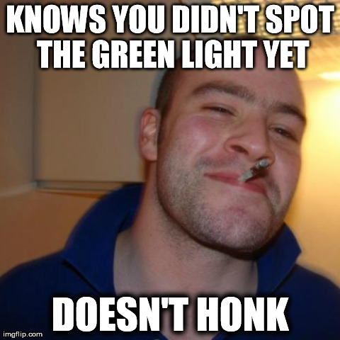 Good Guy Greg Meme | KNOWS YOU DIDN'T SPOT THE GREEN LIGHT YET DOESN'T HONK | image tagged in memes,good guy greg,AdviceAnimals | made w/ Imgflip meme maker