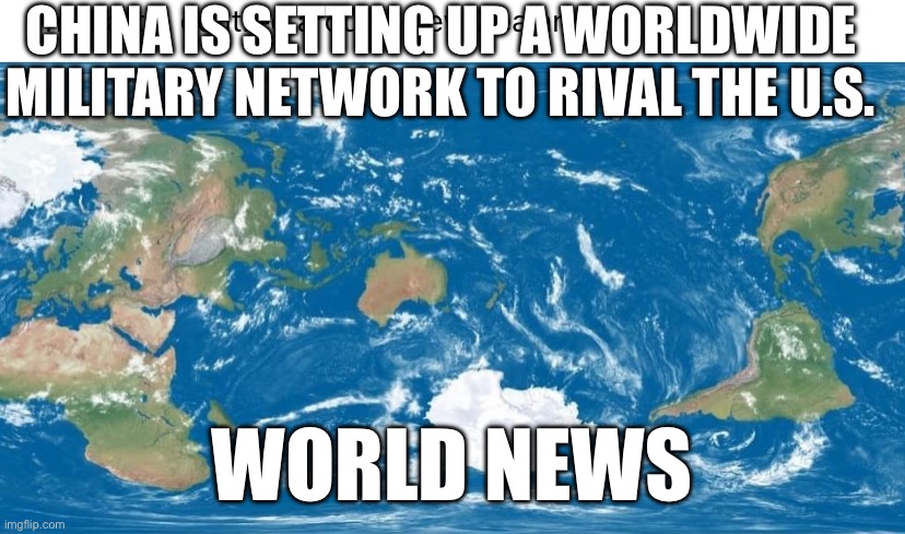 The world according to New Zealand | CHINA IS SETTING UP A WORLDWIDE MILITARY NETWORK TO RIVAL THE U.S. WORLD NEWS | image tagged in the world according to new zealand | made w/ Imgflip meme maker