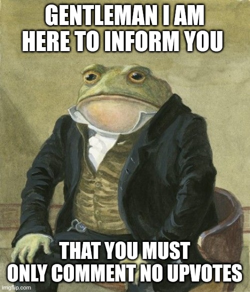 Please I want my notifications to be a dumpster fire | GENTLEMAN I AM HERE TO INFORM YOU; THAT YOU MUST ONLY COMMENT NO UPVOTES | image tagged in gentleman frog | made w/ Imgflip meme maker