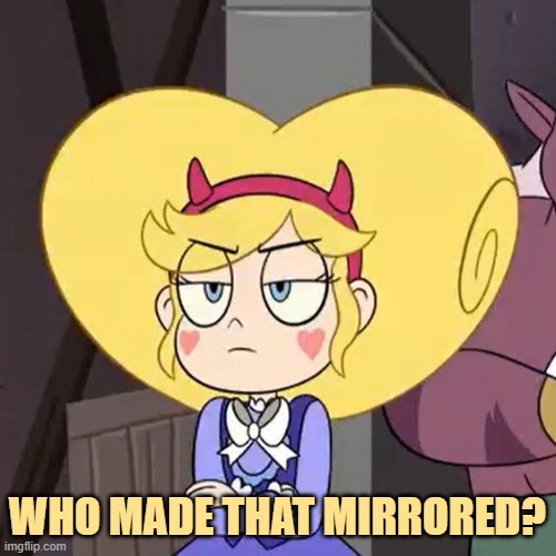 Star butterfly | WHO MADE THAT MIRRORED? | image tagged in star butterfly | made w/ Imgflip meme maker