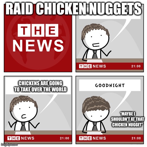 Raid Chicken Nuggets | RAID CHICKEN NUGGETS; CHICKENS ARE GOING TO TAKE OVER THE WORLD; *MAYBE I SHOULDN'T AT THAT CHICKEN NUGGET* | image tagged in the news | made w/ Imgflip meme maker